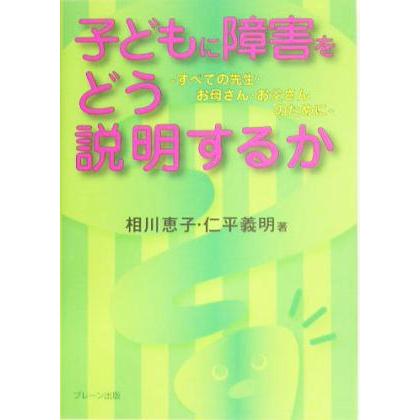 子どもに障害をどう説明するか すべての先生・お母さん・お父さんのために／相川恵子(著者),仁平義明(著者)