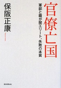  官僚亡国 軍部と霞が関エリート、失敗の本質／保阪正康