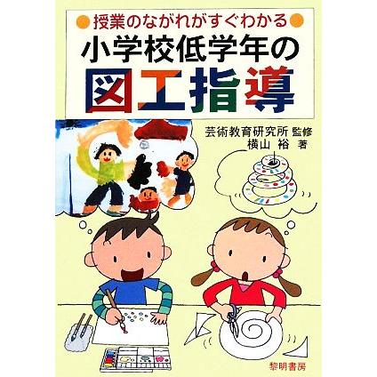 小学校低学年の図工指導 授業のながれがすぐわかる／芸術教育研究所，横山裕