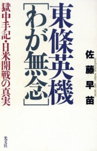  東条英機「わが無念」 獄中手記・日米開戦の真実／佐藤早苗