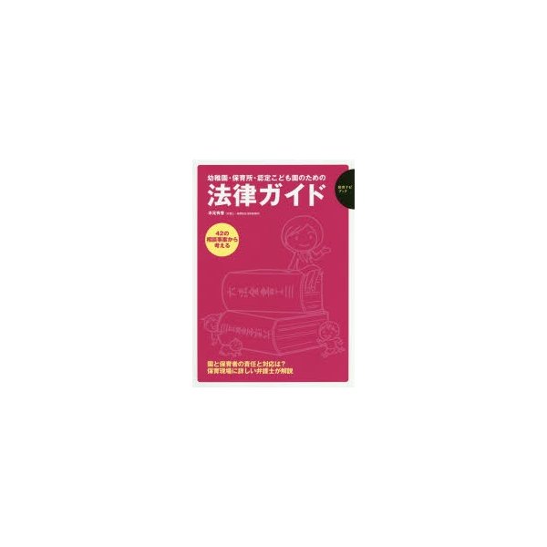 幼稚園・保育所・認定こども園のための法律ガイド 42の相談事案から考える 園と保育者の責任と対応は 保育現場に詳しい弁護士が解説