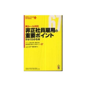 非正社員雇用の重要ポイントがよくわかる本 新ルール対応 パート・派遣・契約・嘱託社員の労務管理の基本と実務ポイント67