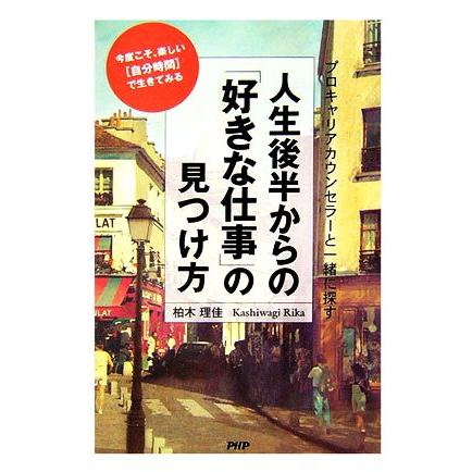 人生後半からの「好きな仕事」の見つけ方 プロキャリアカウンセラーと一緒に探す　今度こそ、楽しい「自分時間」で生きてみる／柏木理佳【