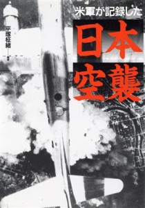  米軍が記録した日本空襲／平塚柾緒(著者)