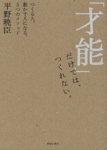 「才能」だけでは、つくれない。 つくる人、動かす人になる、5つのメソッド 平野暁臣