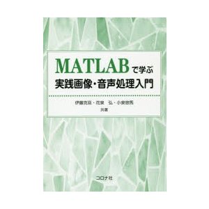 MATLABで学ぶ実践画像・音声処理入門　伊藤克亘 共著　花泉弘 共著　小泉悠馬 共著