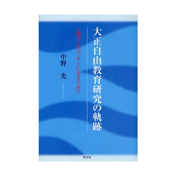 大正自由教育研究の軌跡 人間ペスタロッチーに支えられて