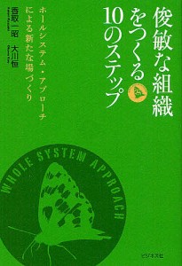 俊敏な組織をつくる10のステップ ホールシステム・アプローチによる新たな場づくり 香取一昭 大川恒