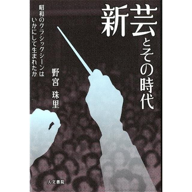 新芸とその時代 昭和のクラシックシーンはいかにして生まれたか 野宮珠里