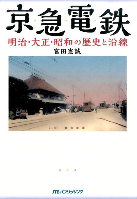 宮田憲誠 京急電鉄明治・大正・昭和の歴史と沿線 京浜・湘南電鉄から115年の歴史を絵葉書・古写真・古地図・新聞等の史料でたどる[9784533106750]