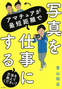 アマチュアが最短距離で写真を仕事にする方法を教えてください! 青山裕企