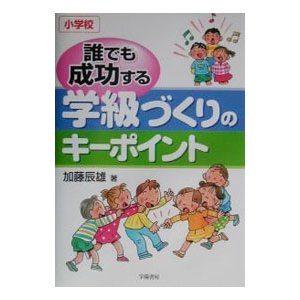 誰でも成功する学級づくりのキーポイント／加藤辰雄