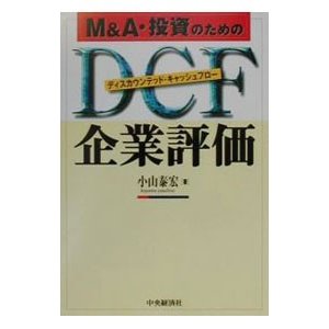 Ｍ＆Ａ・投資のためのＤＣＦ（ディスカウンテッド・キャッシュフロー）企業評価／小山泰宏