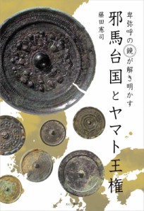  藤田憲司   邪馬台国とヤマト王権 卑弥呼の「鏡」が解き明かす