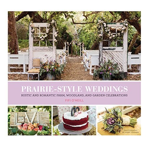 Prairie Style Weddings: Rustic and Romantic Farm  Woodland  and Garden Celebrations