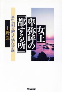  女王卑弥呼の「都する所」 史料批判で解けた倭人伝の謎／上野武(著者)