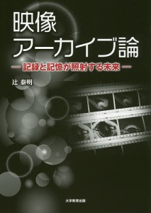 映像アーカイブ論 記録と記憶が照射する未来