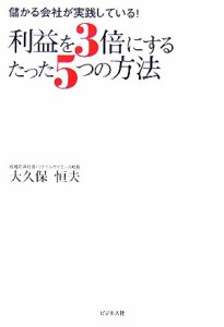  利益を３倍にするたった５つの方法 儲かる会社が実践している！／大久保恒夫