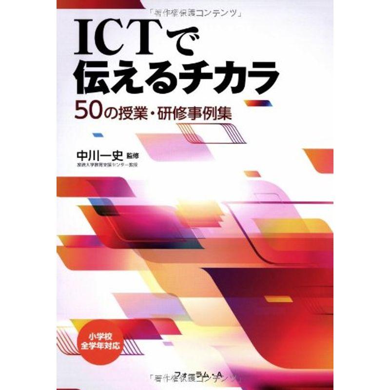 ICTで伝えるチカラ 50の授業・研修事例集?小学校全学年対応