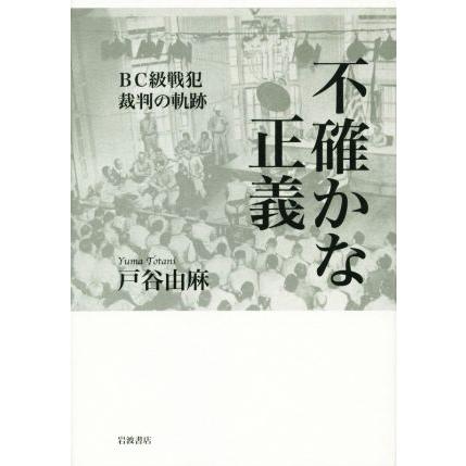 不確かな正義 ＢＣ級戦犯裁判の軌跡／戸谷由麻(著者)