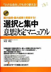  選択と集中　意思決定マニュアル 「小さな会社」でもすぐ使える！必携　最小投資・最大成果を実現する！／末吉孝生