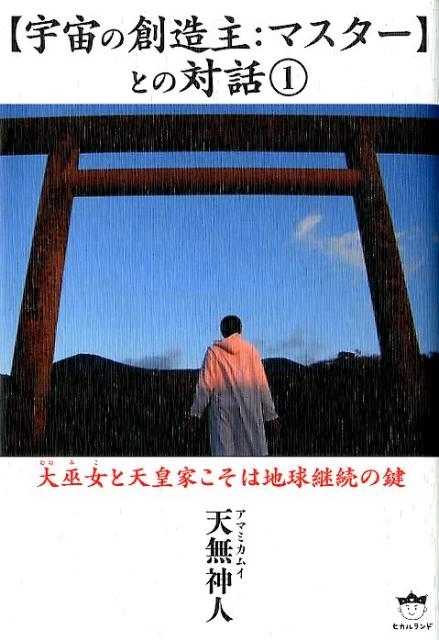 天無神人 宇宙の創造主：マスターとの対話 大巫女と天皇家こそは地球継続の鍵[9784864717465]