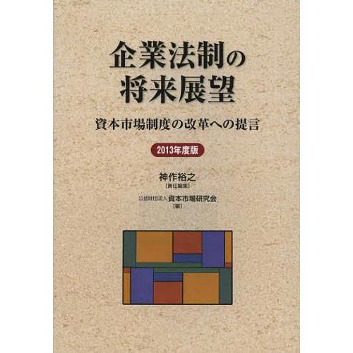 企業法制の将来展望 資本市場制度の改革への提言 2013年度版 神作裕之 責任編集 資本市場研究会 編