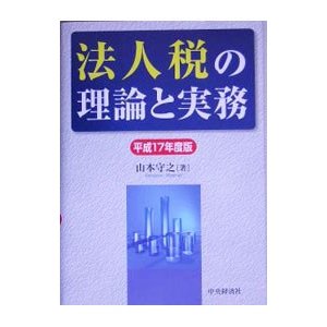 法人税の理論と実務 平成１７年度版／山本守之