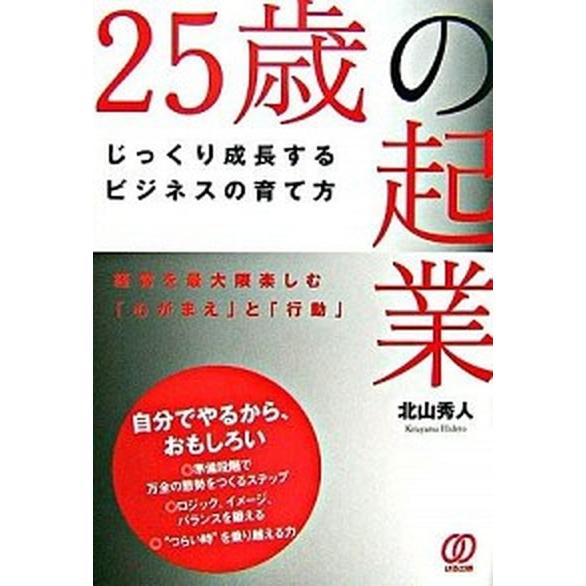 ２５歳の起業 じっくり成長するビジネスの育て方   ぱる出版 北山秀人 (単行本) 中古