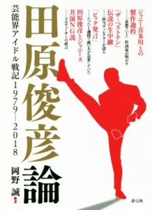  田原俊彦論 芸能界アイドル戦記１９７９－２０１８／岡野誠(著者)