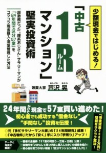  少額現金ではじめる！「中古１Ｒマンション」堅実投資術／芦沢晃(著者)