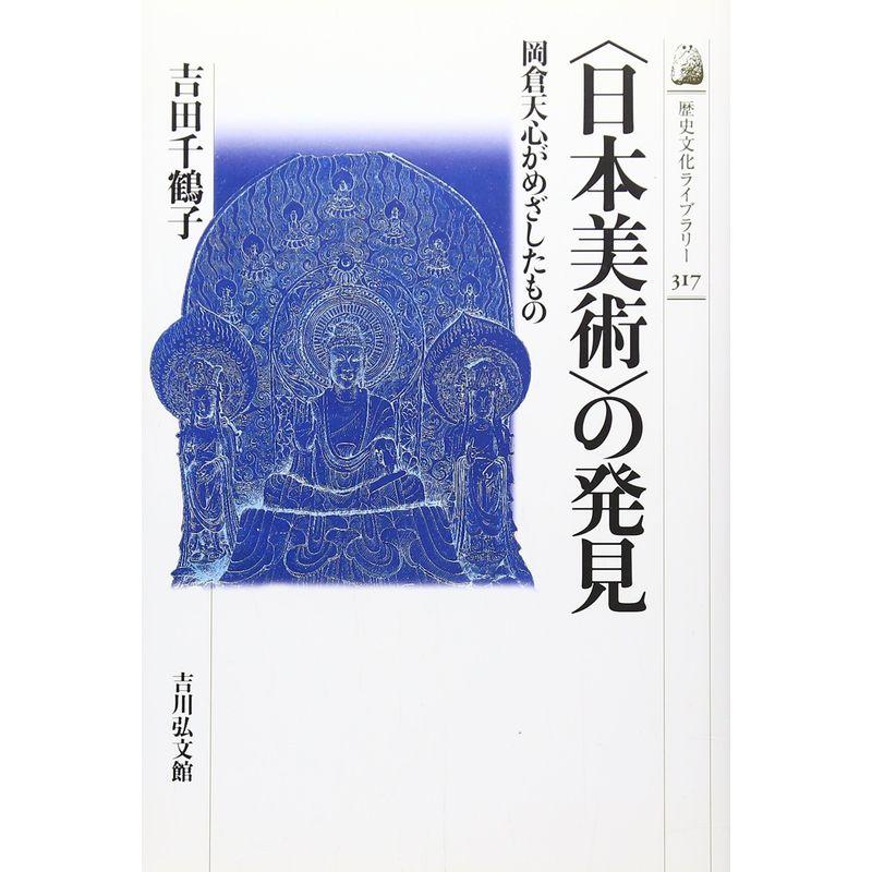 「日本美術」の発見?岡倉天心がめざしたもの (歴史文化ライブラリー)