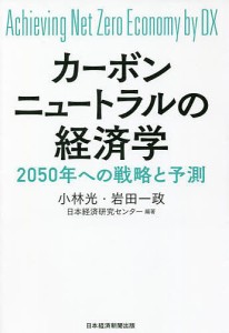 カーボンニュートラルの経済学 Achieving Net Zero Economy by DX 2050年への戦略と予測