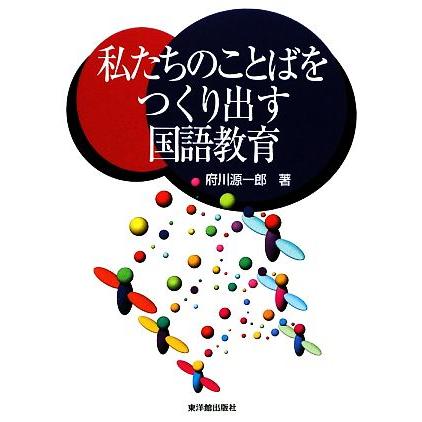 私たちのことばをつくり出す国語教育／府川源一郎