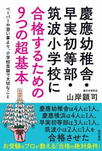 慶應幼稚舎・早実初等部・筑波小学校に合格するための9つの超基本 ペーパーや習い事より、小学校受験で大切なこと 山岸顕司