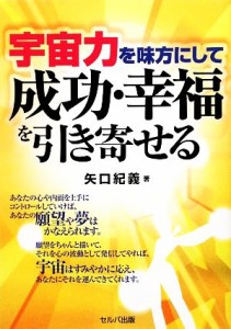  宇宙力を味方にして成功・幸福を引き寄せる／矢口紀義