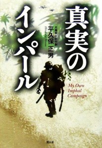  真実のインパール 印度ビルマ作戦従軍記／平久保正男