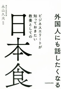  外国人にも話したくなるビジネスエリートが知っておきたい教養としての日本食／永山久夫