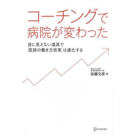 コーチングで病院が変わった 目に見えない道具で「医師の働き方改革」は進化する／佐藤文彦(著者)