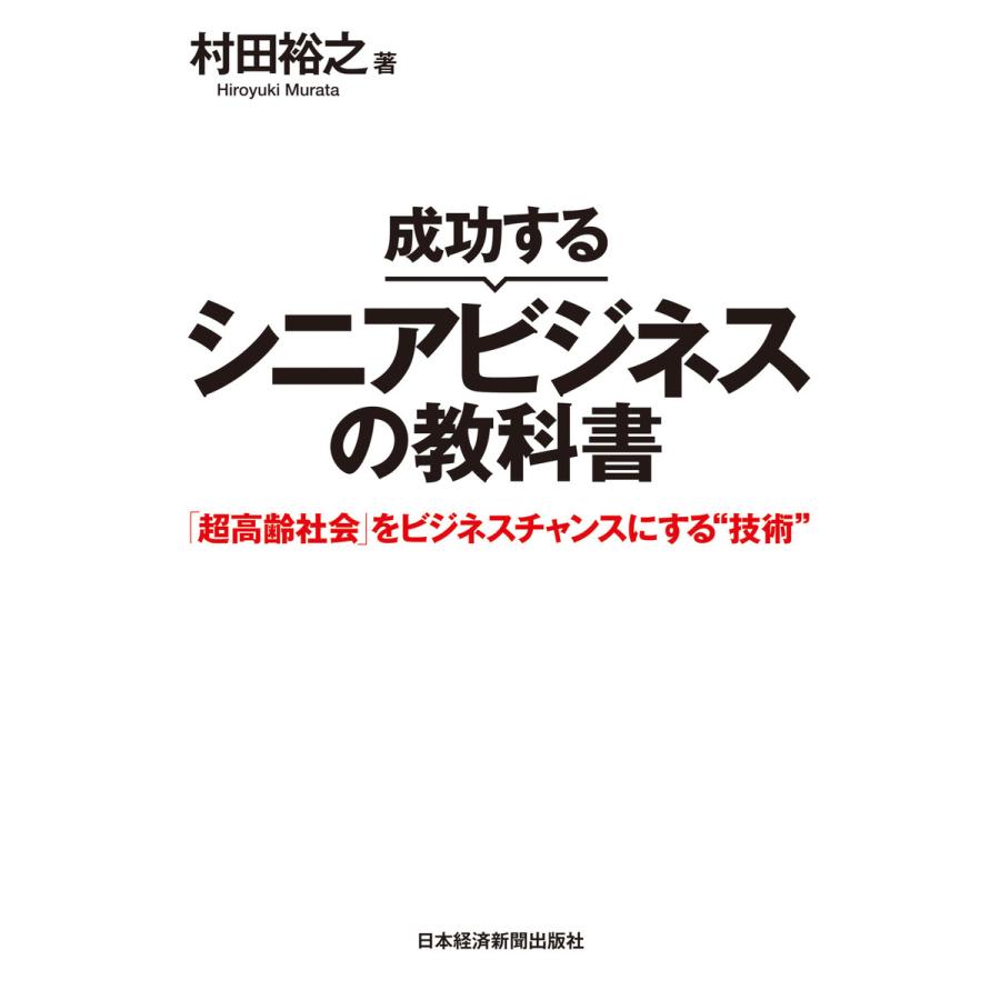 成功するシニアビジネスの教科書 超高齢社会 をビジネスチャンスにする 技術 村田裕之 著