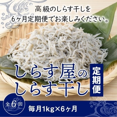 しらす屋のしらす干し　1kg×6ヶ月　定期便　H006-087