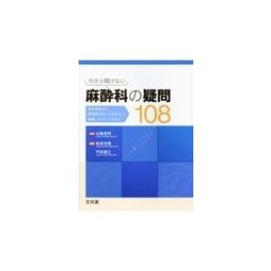 今さら聞けない麻酔科の疑問108 基本事項から専門医が知っておきたい知識・テクニックまで