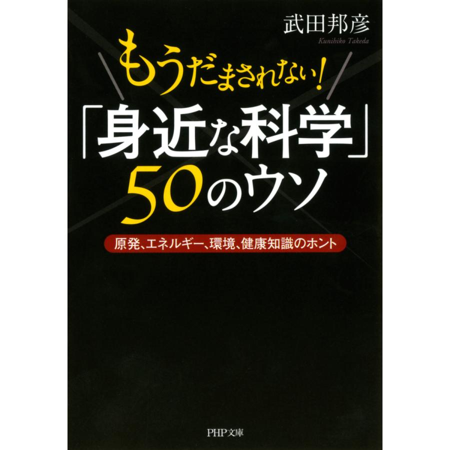 もうだまされない 身近な科学 50のウソ 原発,エネルギー,環境,健康知識のホント 武田邦彦