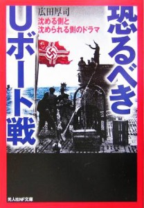  恐るべきＵボート戦 沈める側と沈められる側のドラマ 光人社ＮＦ文庫／広田厚司(著者)