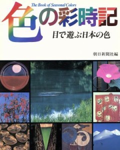  色の彩時記　目で遊ぶ日本の色／朝日新聞社(著者)