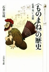  〈ものまね〉の歴史 仏教・笑い・芸能 歴史文化ライブラリー４４８／石井公成(著者)