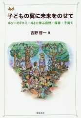 子どもの翼に未来をのせて ルソーの エミール に学ぶ自然・保育・子育て