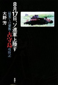  ８月１７日、ソ連軍上陸す 最果ての要衝・占守島攻防記／大野芳