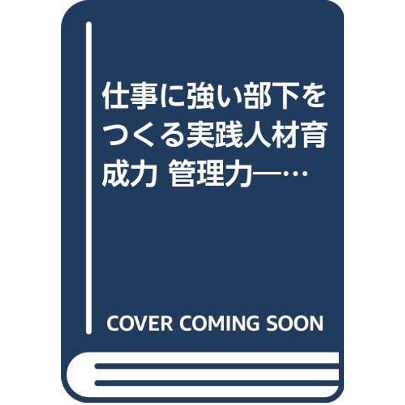 仕事に強い部下をつくる実践人材育成力 管理力?これだけは知っておこう、マネジャーのためのマネジメント力アップ