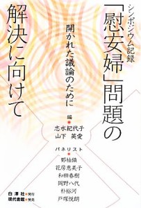  シンポジウム記録　「慰安婦」問題の解決に向けて 開かれた議論のために／志水紀代子，山下英愛